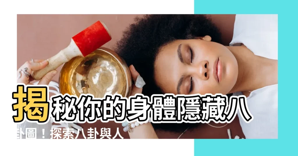 【身體八卦位置】揭秘你的身體隱藏八卦圖！探索八卦與人體臟腑的奧秘