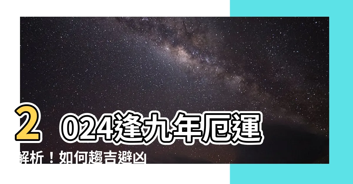 【2024逢九】2024逢九年厄運解析!如何趨吉避兇,關鍵在這些注意事項!