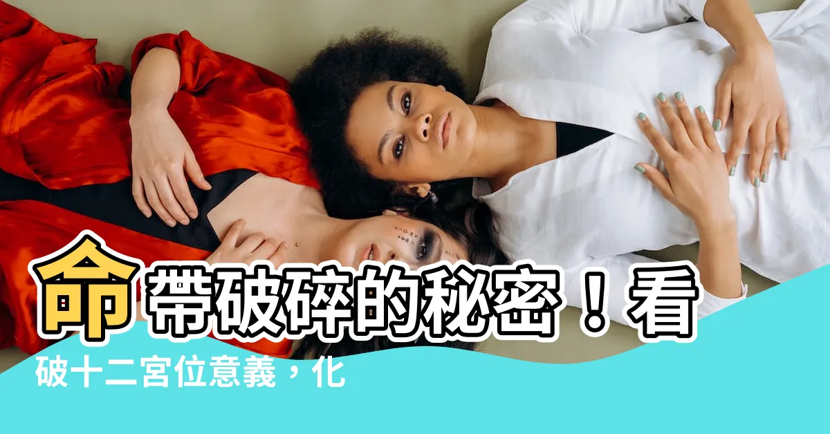 【命帶破碎】命帶破碎的秘密！看破十二宮位意義，化解命運難題