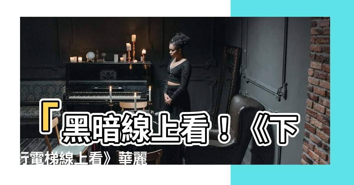 【下行電梯線上看】「黑暗線上看！《下行電梯線上看》華麗登場，暢享6大著數！」