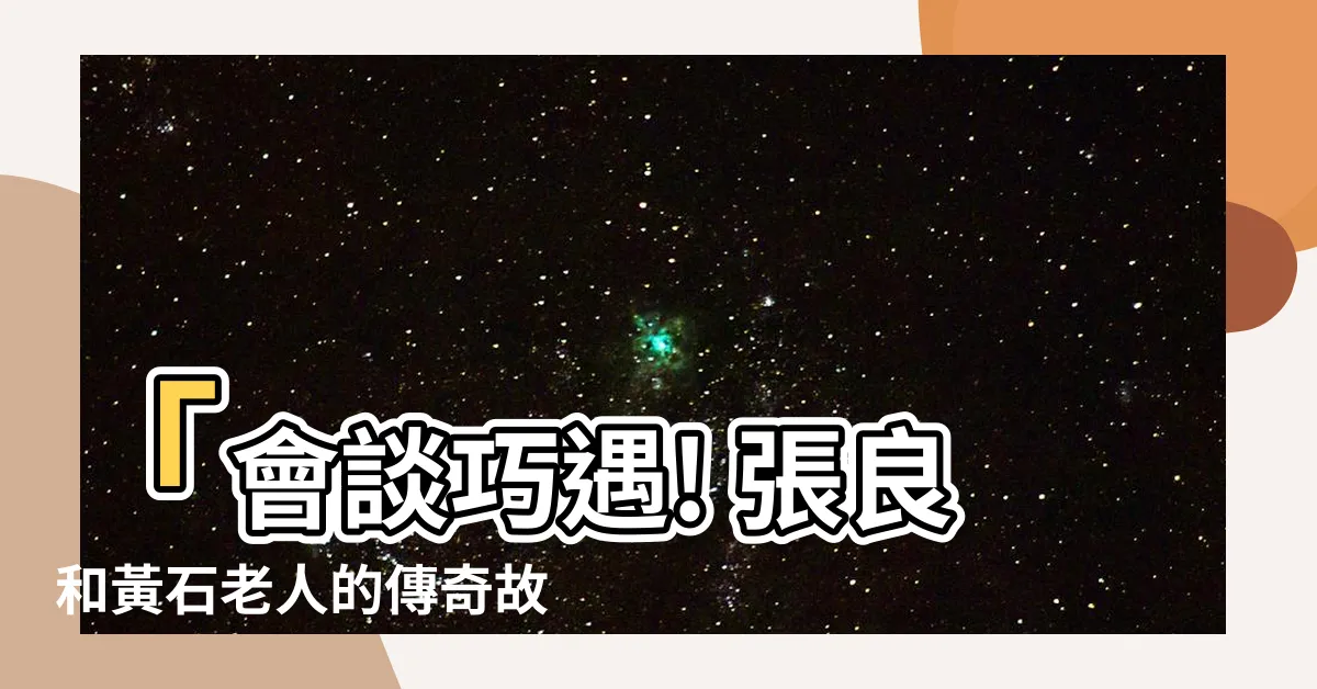 【黃石老人】「會談巧遇! 張良和黃石老人的傳奇故事」