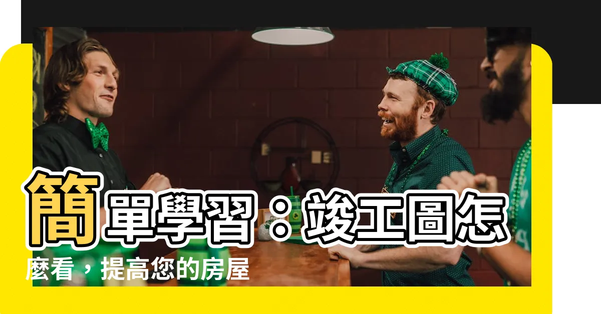 【竣工圖怎麼看】簡單學習：竣工圖怎麼看，提高您的房屋知識
