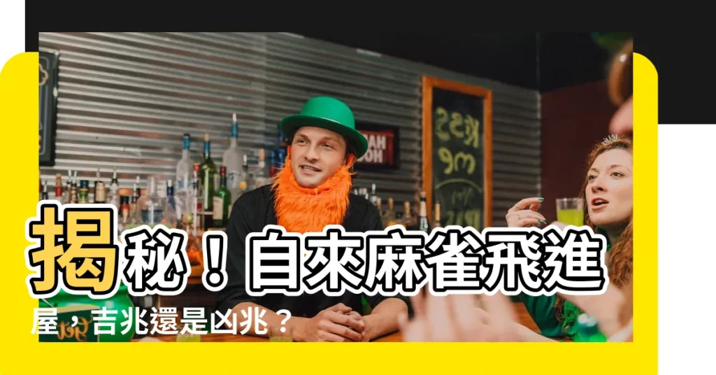 【自來麻雀】揭秘！自來麻雀飛進屋，吉兆還是凶兆？