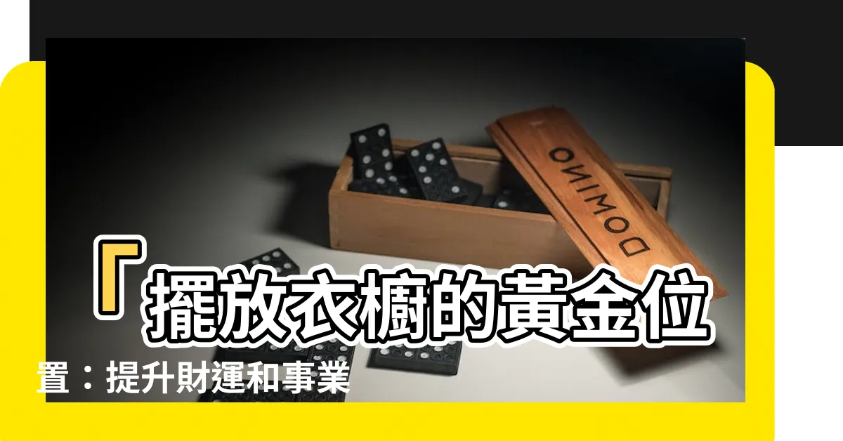 【衣櫥擺放位置】「擺放衣櫥的黃金位置：提升財運和事業的關鍵秘訣！」