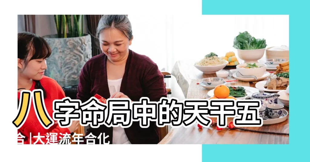 八字命局中的天干五合 |大運流年合化問題 |八字之有時合是危機 |【大運天干合財地支合官】