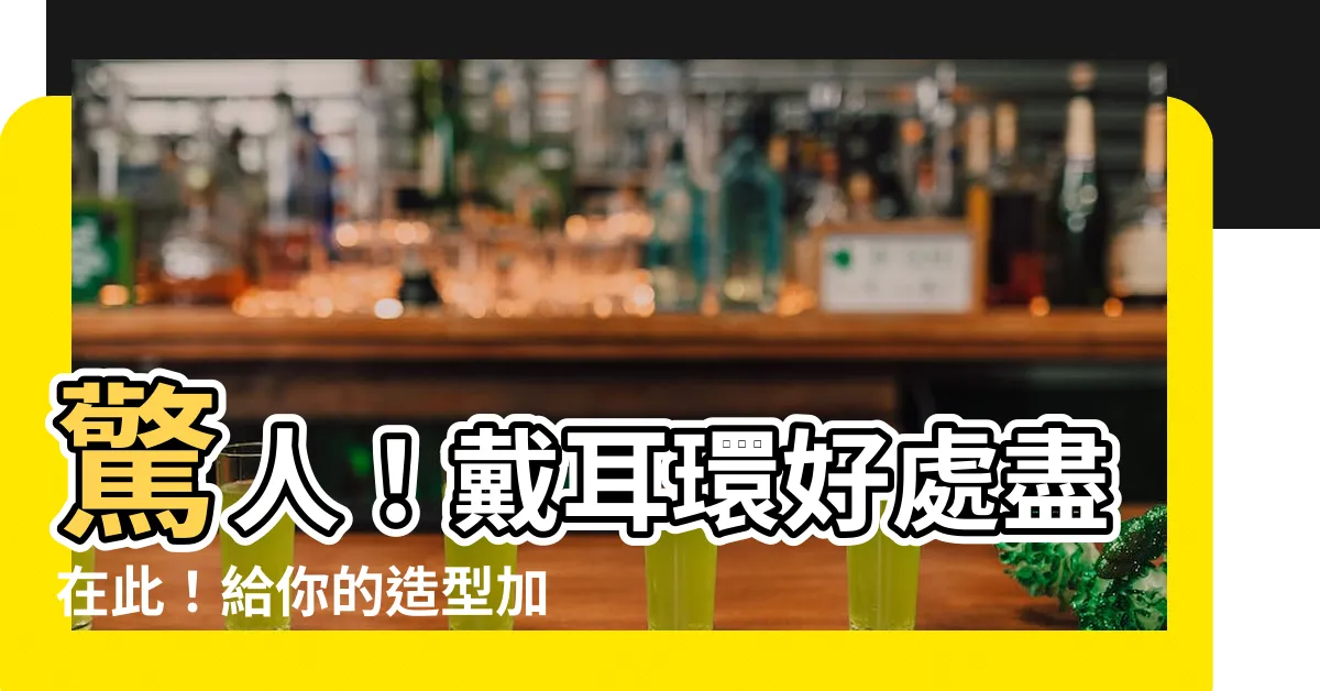 【戴耳環好處】驚人！戴耳環好處盡在此！給你的造型加點亮色