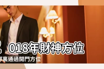 【2018年家中財神方位】2018年財神方位在哪裏通過開門方位來分析 |今日財神方位查詢表2018年 |2018年財神方位在哪裏 |