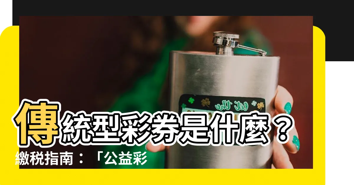 【傳統型彩券是什麼】傳統型彩券是什麼？繳税指南：「公益彩券經銷商繳税須知」