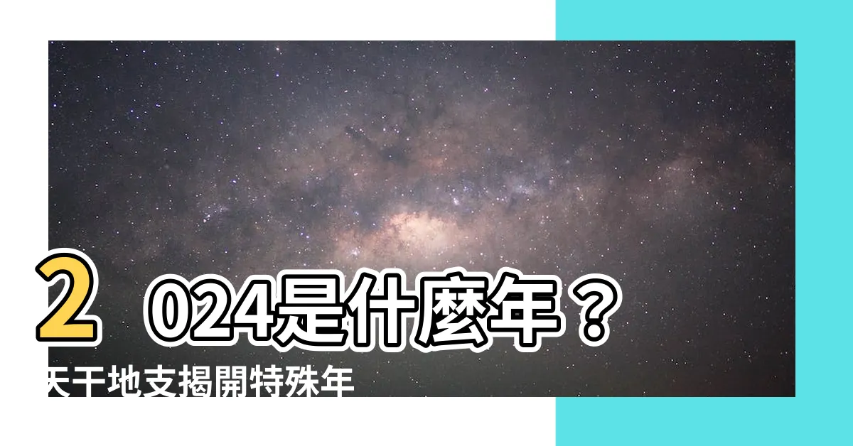 【2024是什麼年天干地支】2024是什麼年？天干地支揭開特殊年份的神秘面紗