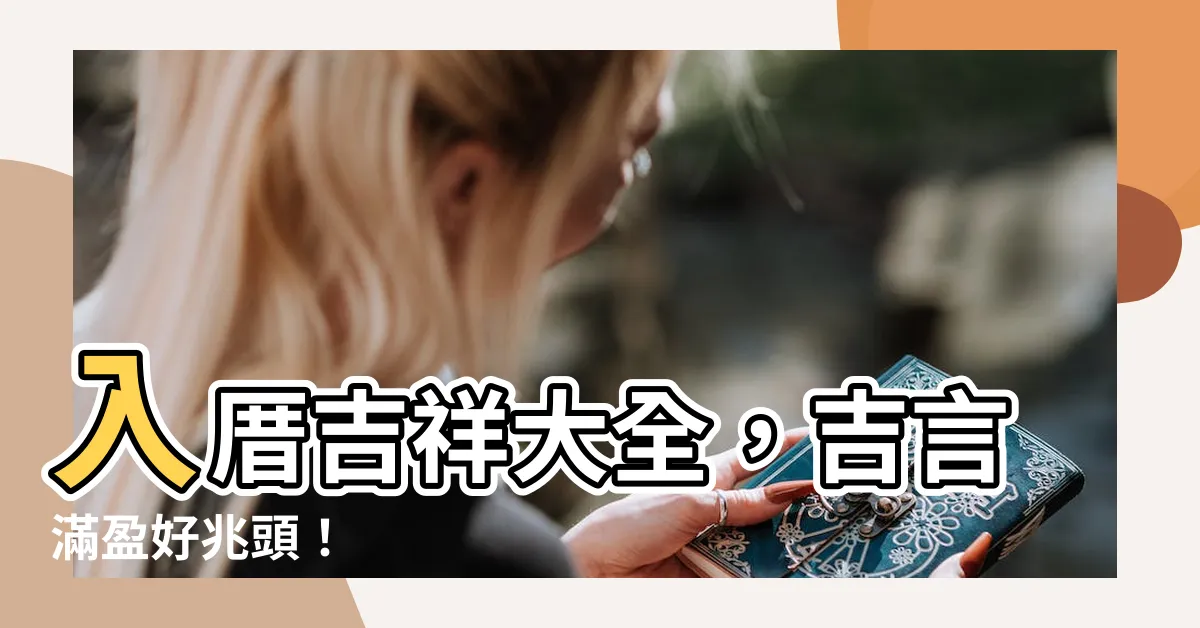 【入 厝 吉祥 話】入厝吉祥大全，吉言滿盈好兆頭！