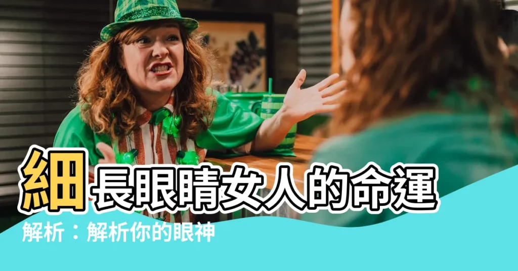 【眼睛細長的女人】細長眼睛女人的命運解析:解析你的眼神魅力,指點迷津!