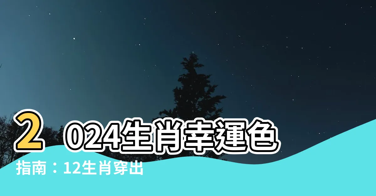 【2024生肖顏色】2024生肖幸運色指南：12生肖穿出旺財好運的秘訣