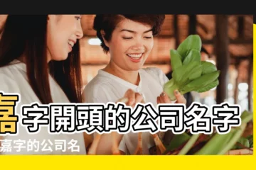 【嘉字取公司名字】嘉字開頭的公司名字 |帶嘉字的公司名字嘉字吉利旺財名字大全 |起帶嘉字的公司名字有沒有嘉字的公司名 |