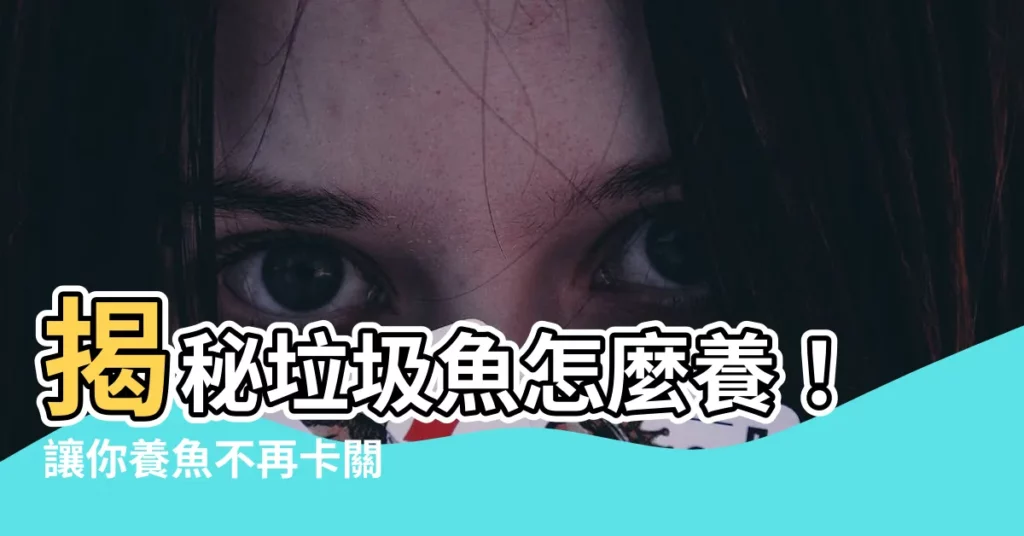 【垃圾魚怎麼養】揭秘垃圾魚怎麼養！讓你養魚不再卡關