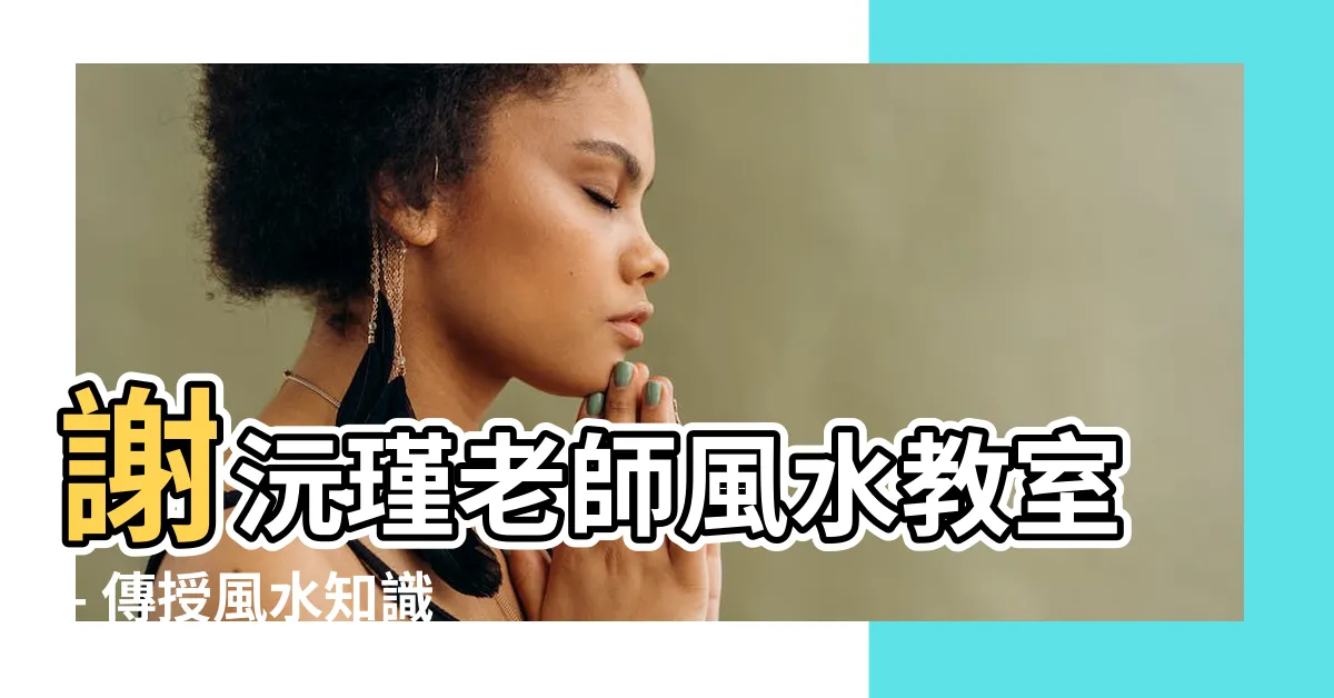 【風水 教室】謝沅瑾老師風水教室 - 傳授風水知識, 改善生活品質