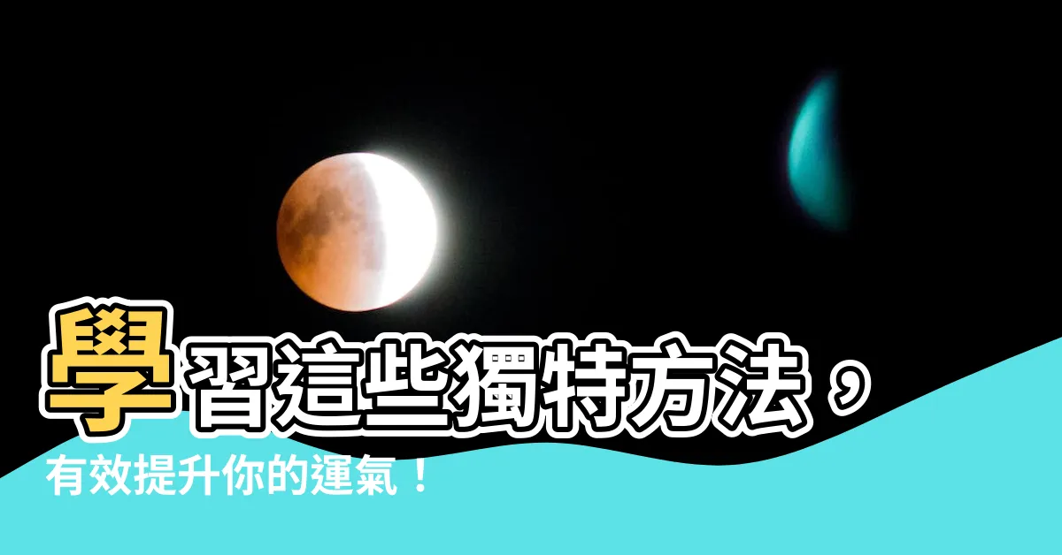【提升運氣的方法】學習這些獨特方法，有效提升你的運氣！