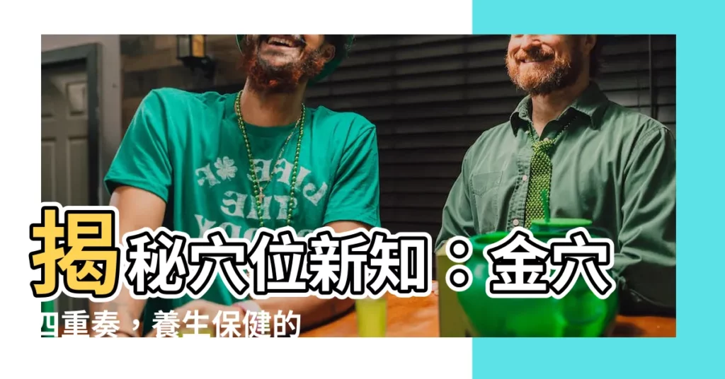 【金穴】揭秘穴位新知：金穴四重奏，養生保健的秘密！