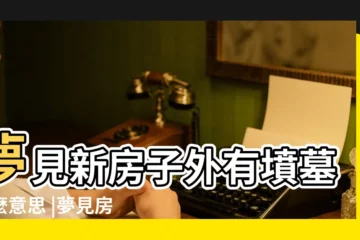 【夢見新買的房子旁邊有墓地】夢見新房子外有墳墓什麼意思 |夢見房子旁邊有墳墓 |夢見買房子周圍有墳墓 |