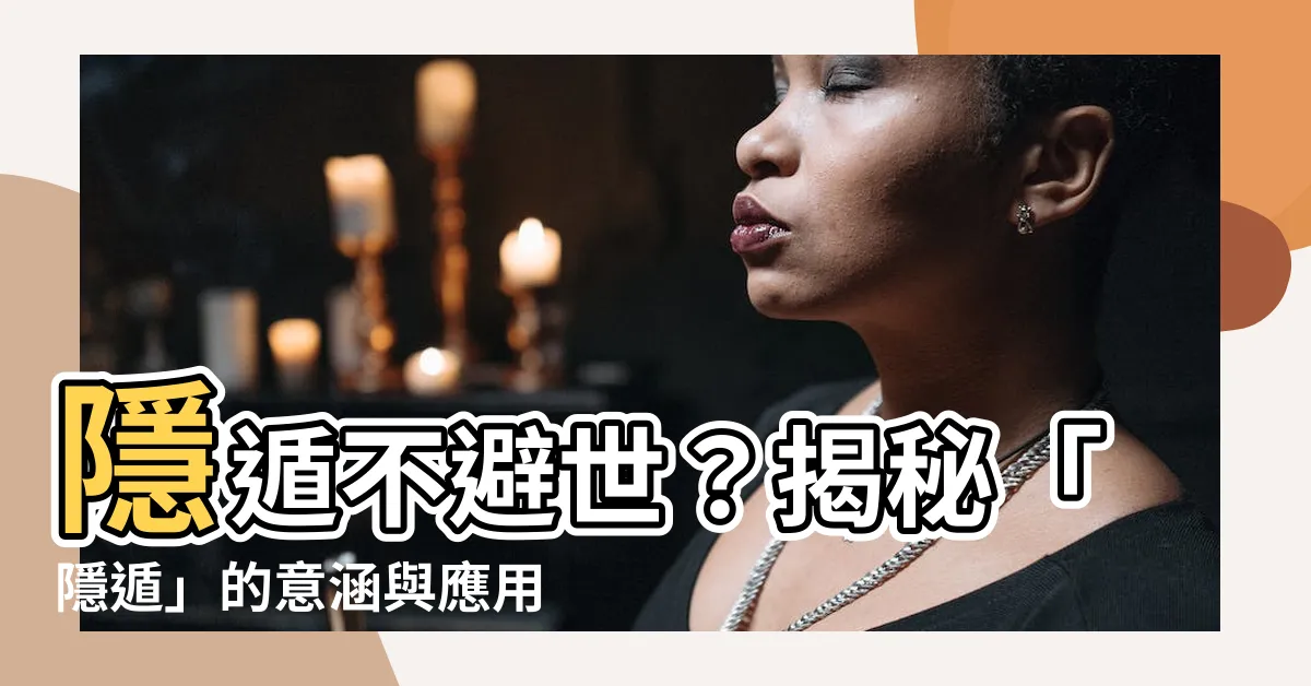 【隱遁意思】隱遁不避世？揭秘「隱遁」的意涵與應用