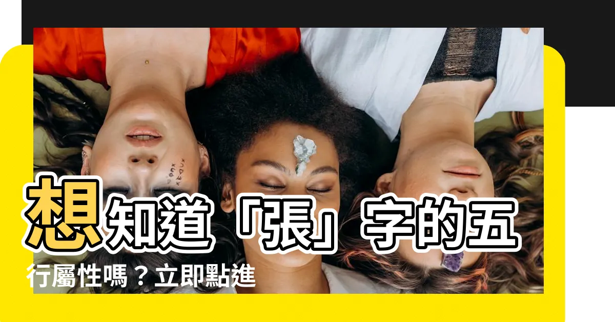【張 五行屬性】想知道「張」字的五行屬性嗎？立即點進來揭曉！