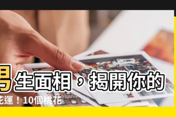 【男生 面相】男生面相，揭開你的桃花運！10個桃花特徵大公開