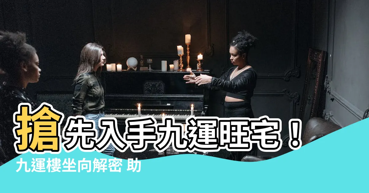 【九運樓坐向】搶先入手九運旺宅！九運樓坐向解密 助你財運亨通