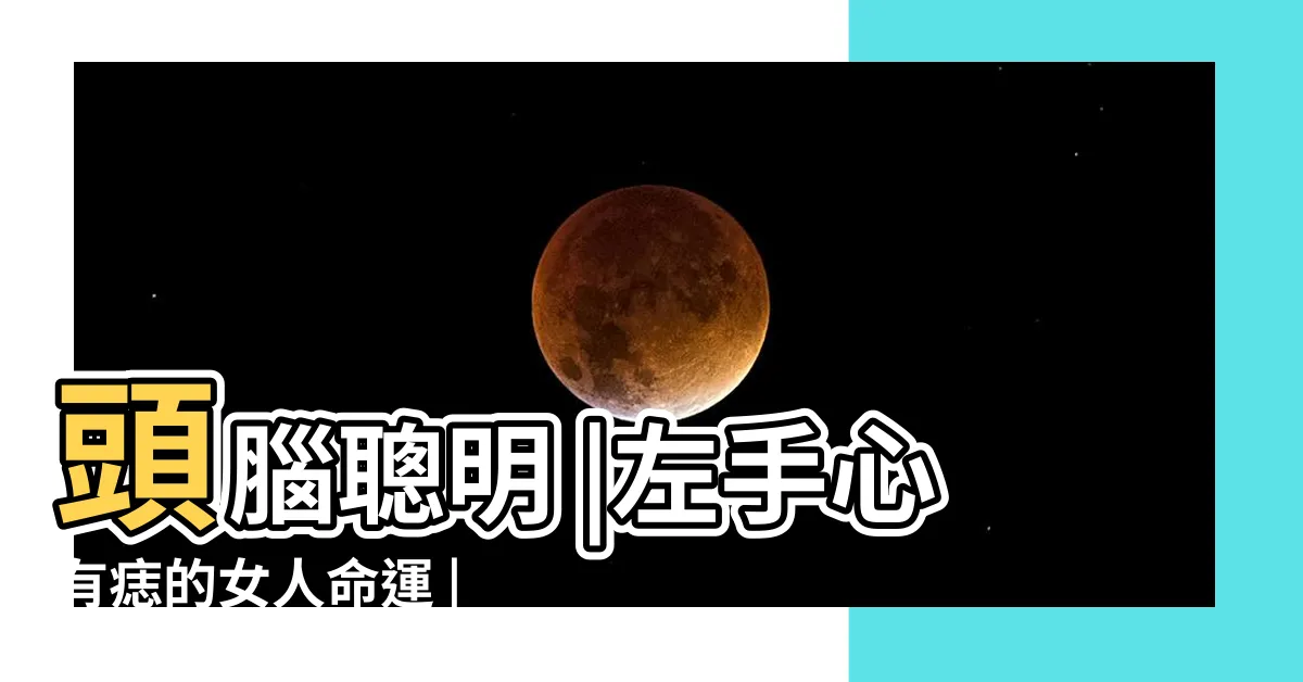 【左手掌有痣的女人】頭腦聰明 |左手心有痣的女人命運 |女左手掌有一顆痣是好還是壞呢 |