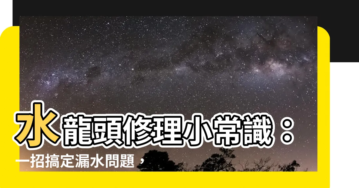 【水龍頭修理】水龍頭修理小常識：一招搞定漏水問題，DIY省錢又省事
