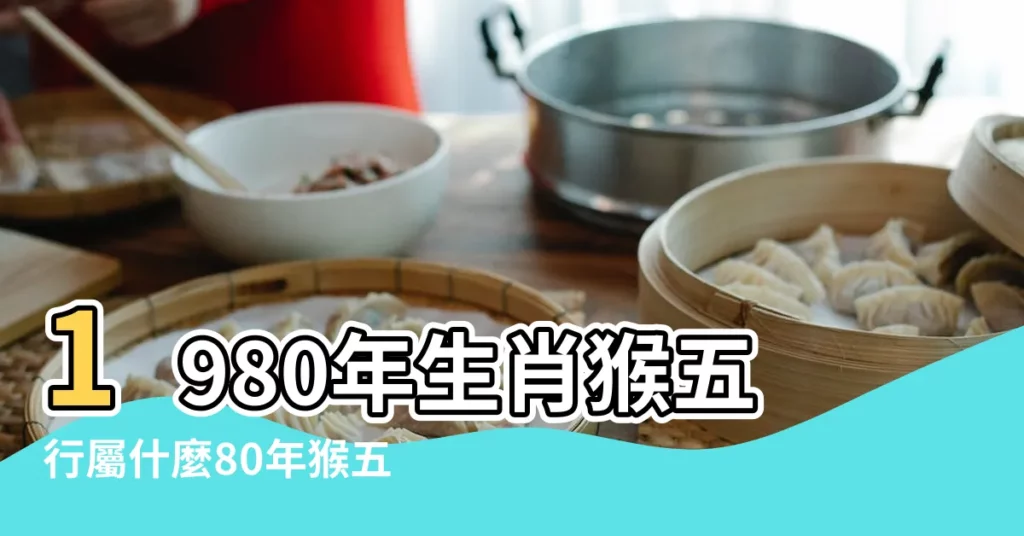 1980年生肖猴五行屬什麼80年猴五行屬土還是金 |1980年屬猴是什麼命 |80年出生五行屬什麼 |【1980年出生五行屬相】