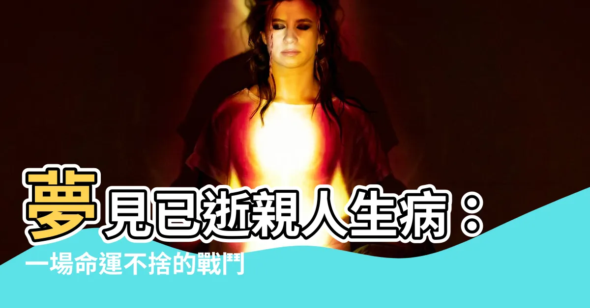 【夢到過世親人生病】夢見已逝親人生病：一場命運不捨的戰鬥