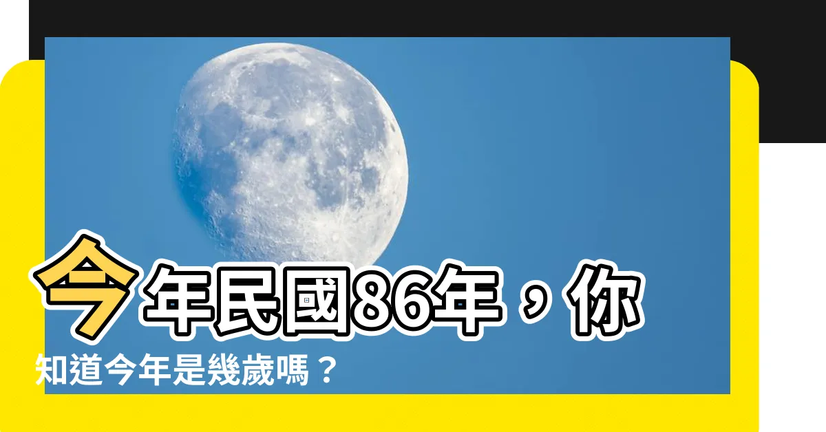 【86年今年幾歲】今年民國86年，你知道今年是幾歲嗎？瞭解民國與西元對照表