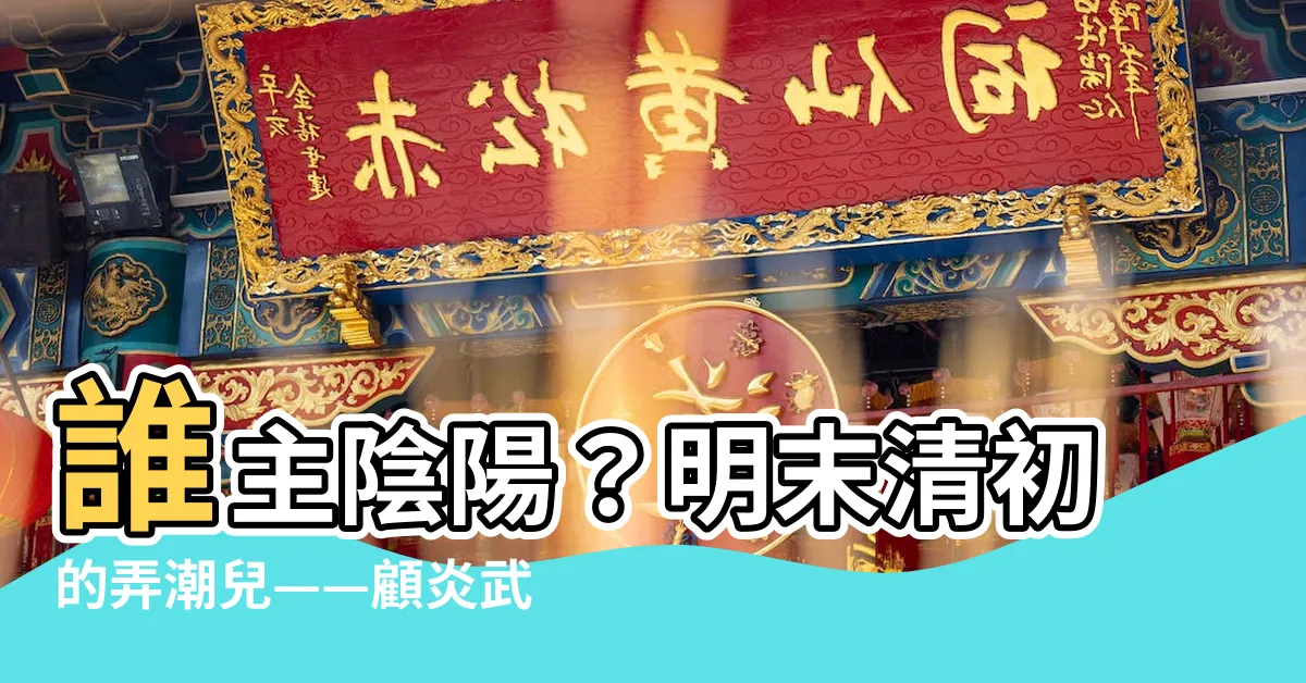 【誰主陰陽明末清初人物】誰主陰陽？明末清初的弄潮兒——顧炎武