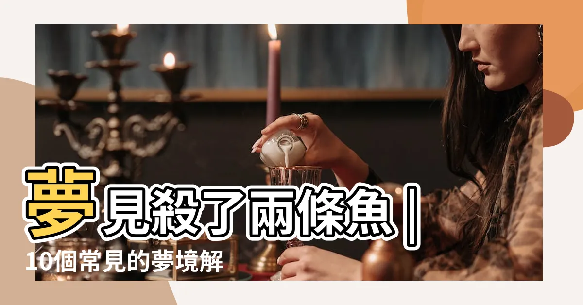 【夢到魚死掉】夢見殺了兩條魚 |10個常見的夢境解析 |夢見過世親人 |