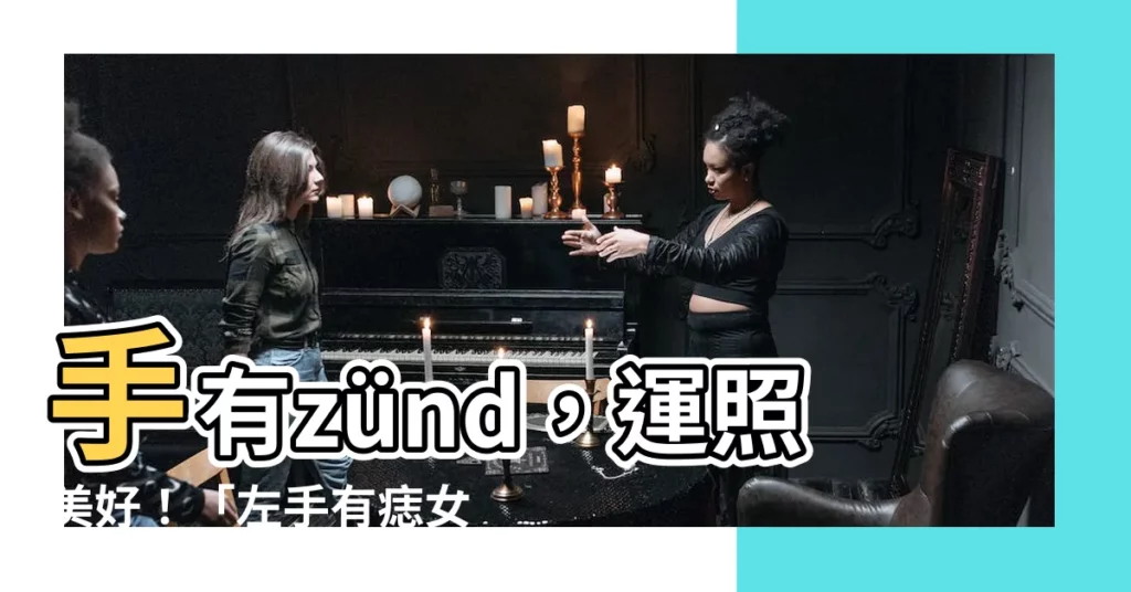 【左手有痣女】手有zünd，運照美好！「左手有痣女」解義和含義大公開！