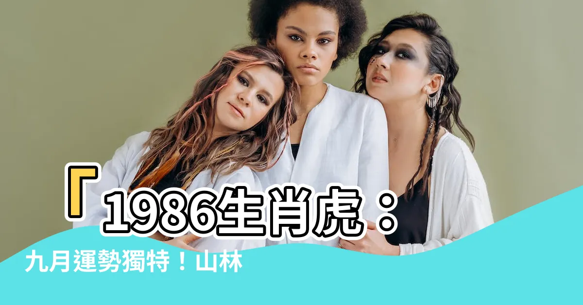 【1986 五行】「1986生肖虎：九月運勢獨特！山林之虎的五行命理解析」