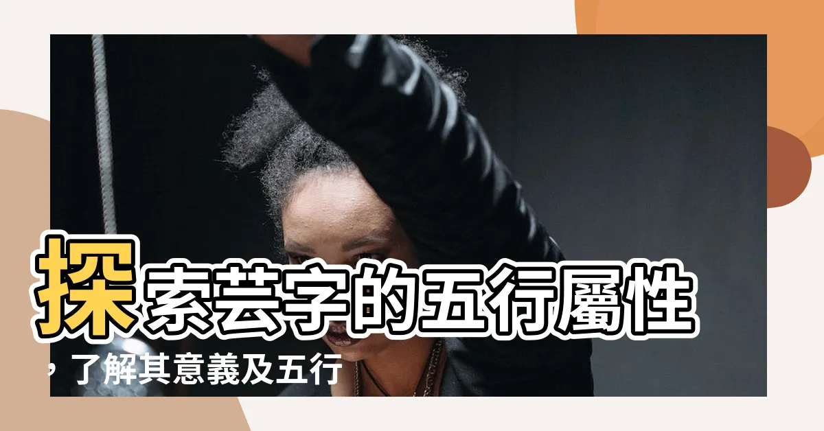 【芸五行屬性】探索芸字的五行屬性，瞭解其意義及五行配對