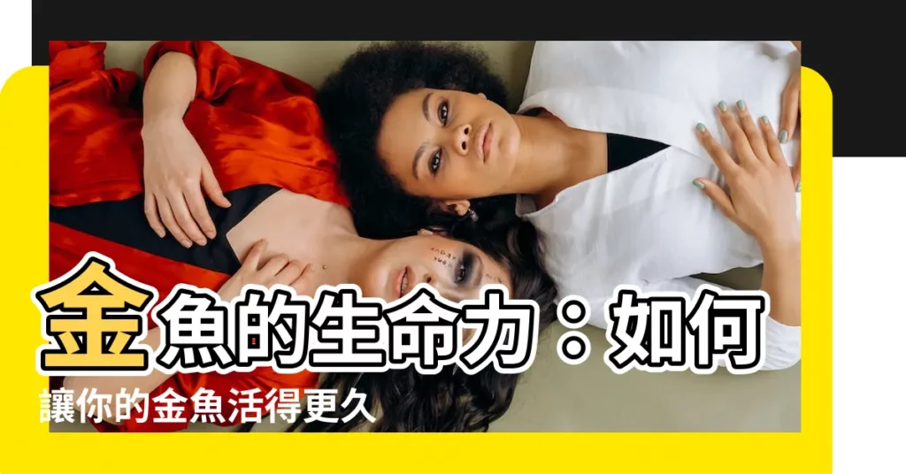 【金魚 生命力】金魚的生命力：如何讓你的金魚活得更久更健康