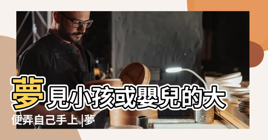 夢見小孩或嬰兒的大便弄自己手上 |夢見嬰兒拉屎在我手上 |夢見小孩拉屎在我手上 |【夢見嬰兒拉屎到手上】