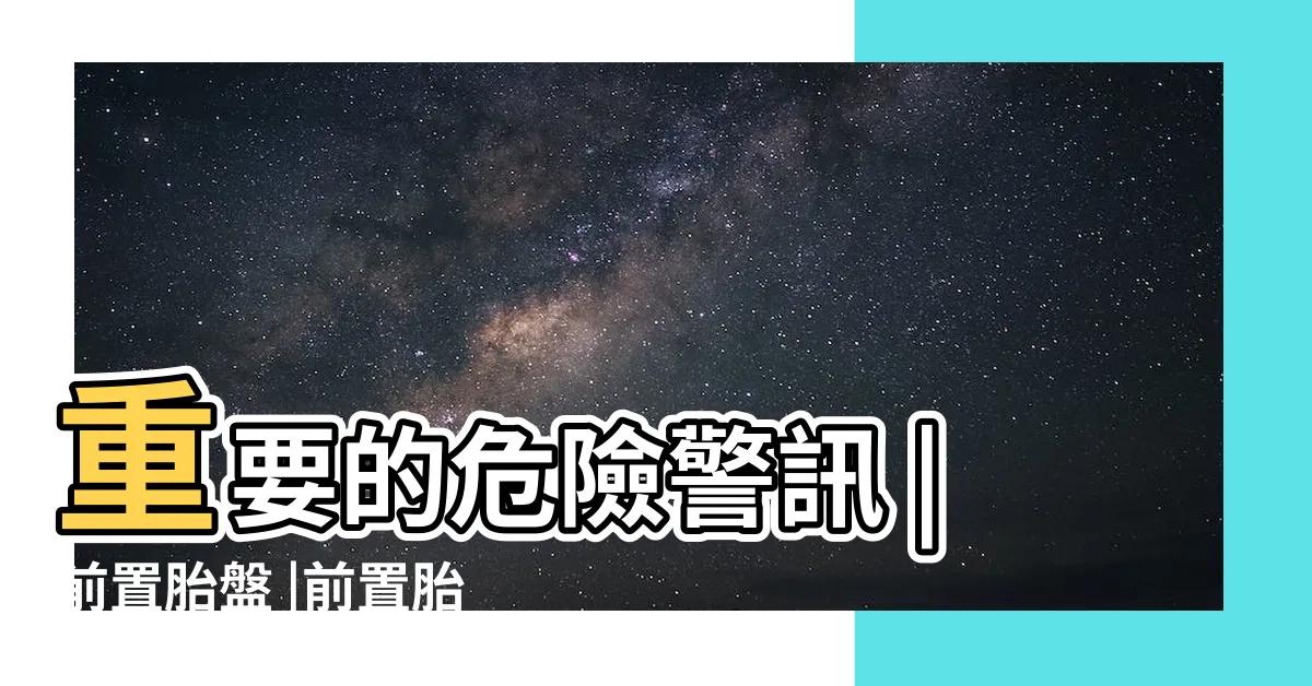 【前置胎盤剝離】重要的危險警訊 |前置胎盤 |前置胎盤 |