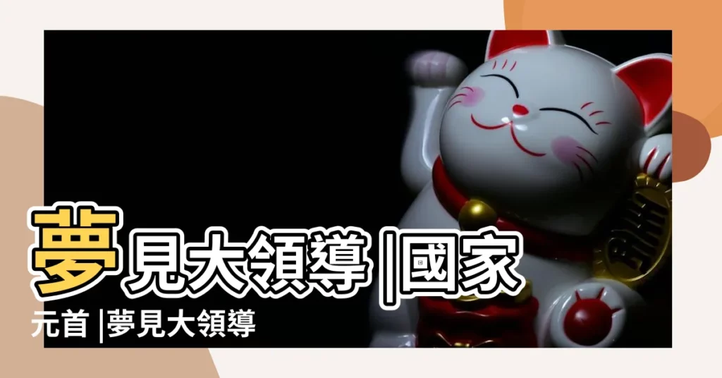 夢見大領導 |國家元首 |夢見大領導 |【周公解夢 大領導人】