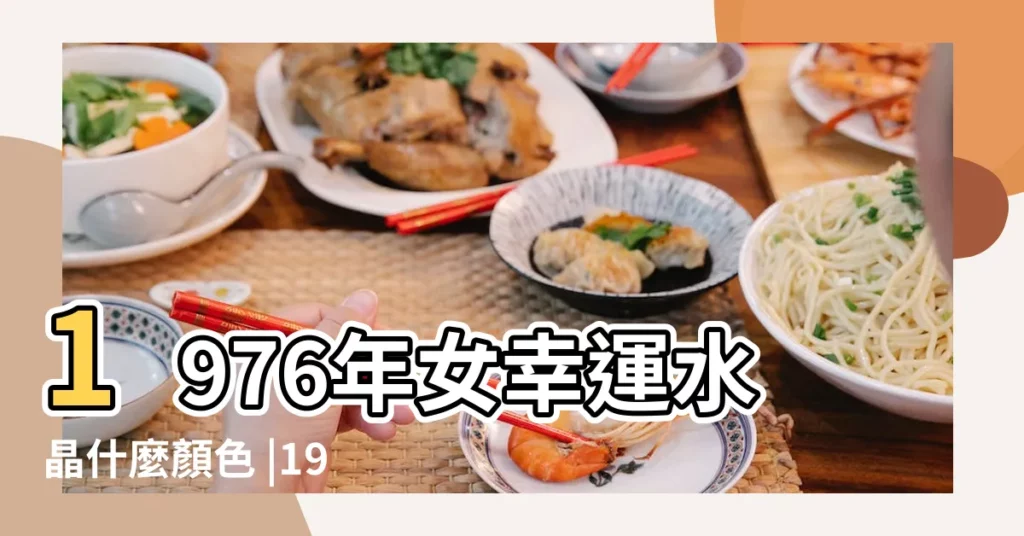 1976年女幸運水晶什麼顏色 |1976年屬龍人佩戴什麼玉石最招財 |1976年屬龍的人這一生的幸運色和幸運數 |【1976年幸運石】