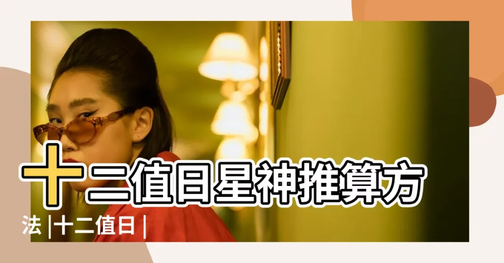 十二值日星神推算方法 |十二值日 |十二值神是什麼意思 |【黃曆 十二值】