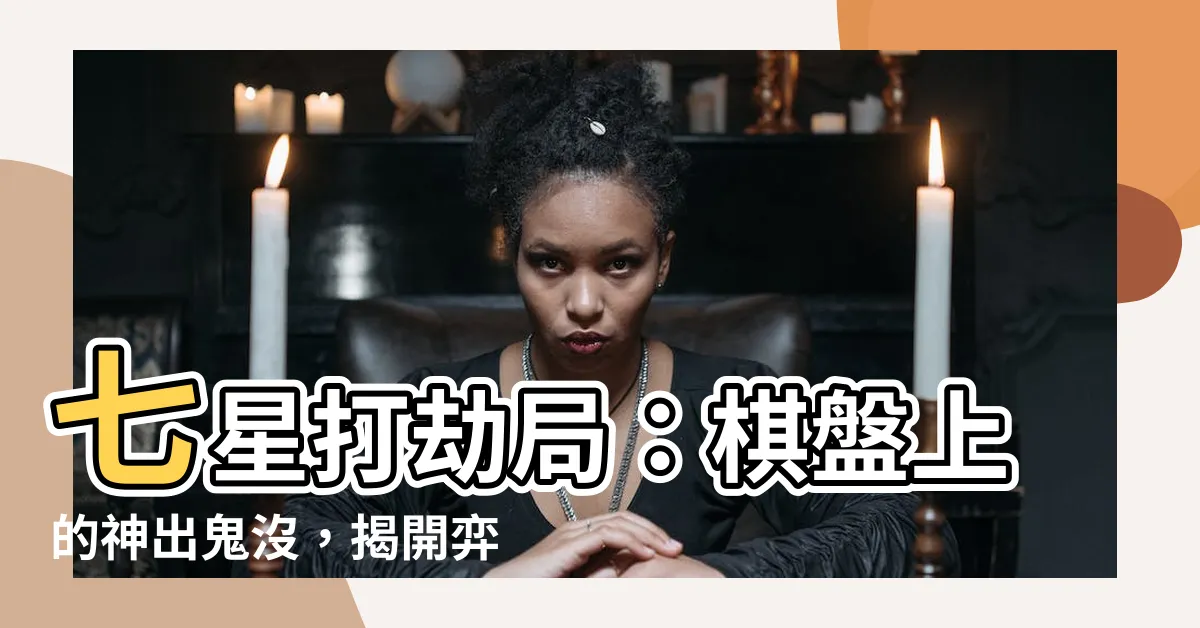 【七星打劫局】七星打劫局：棋盤上的神出鬼沒，揭開弈壇傳奇