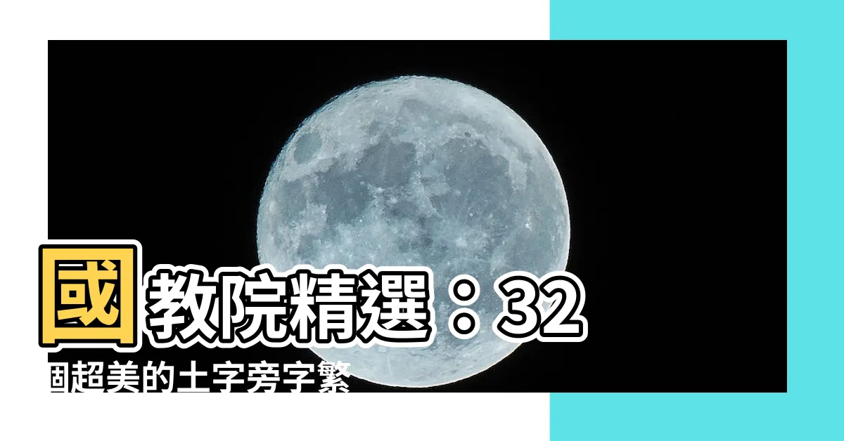 【土字旁的字繁體】國教院精選：32 個超美的土字旁字繁體，寫字更優雅！