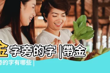 【以金字為部首的字有哪些適合取名字大全】金字旁的字 |帶金字旁的字有哪些 |金字旁寓意好的字 |