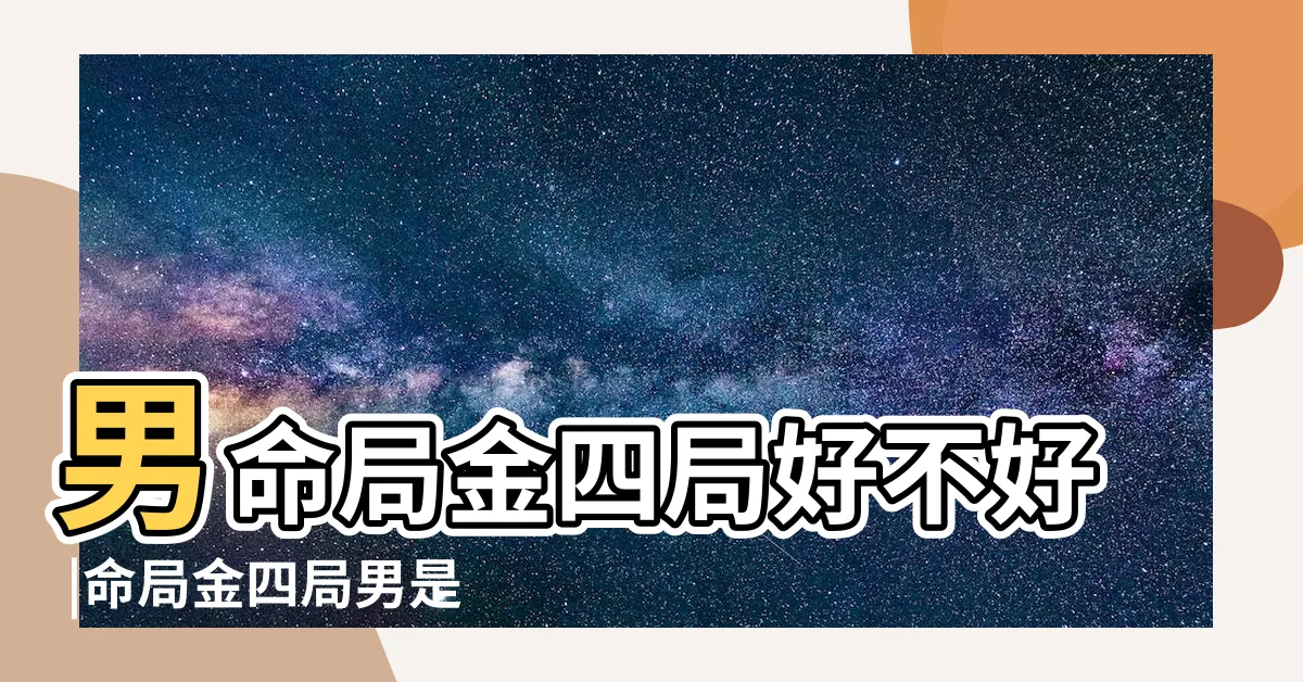 【命局： 金四局】男命局金四局好不好 |命局金四局男是什麼 |金四局是什麼命 |