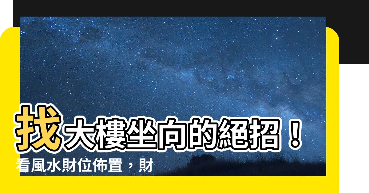 【大樓坐向怎麼看】找大樓坐向的絕招！看風水財位佈置，財運滾滾來！