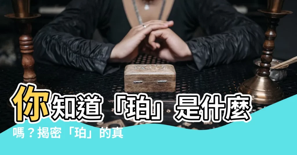 【珀意思】你知道「珀」是什麼嗎？揭密「珀」的真實含義
