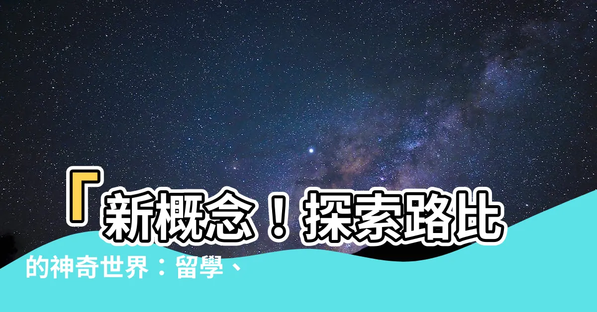 【路比】「新概念！探索路比的神奇世界：留學、移民一站搞定！」