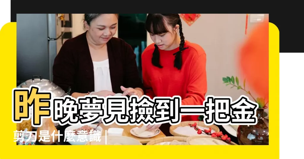 昨晚夢見撿到一把金剪刀是什麼意識 |夢見剪刀剪子 |夢見撿剪刀是什麼意思 |【女人夢到撿剪子】